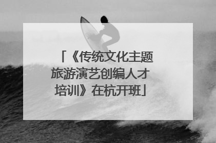 《传统文化主题旅游演艺创编人才培训》在杭开班