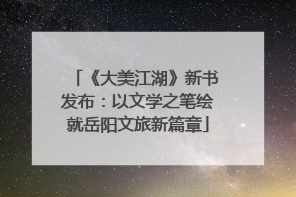 《大美江湖》新书发布：以文学之笔绘就岳阳文旅新篇章