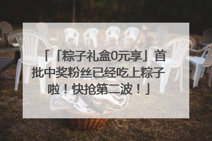 「粽子礼盒0元享」首批中奖粉丝已经吃上粽子啦！快抢第二波！