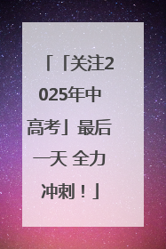 「关注2025年中高考」最后一天 全力冲刺！
