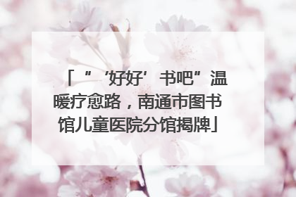 “‘好好’书吧”温暖疗愈路，南通市图书馆儿童医院分馆揭牌