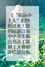 “省运小主人”们快看过来！第四届浙江省中小学生临古书法（篆刻）大赛初评结果公布