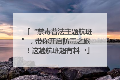 “禁毒普法主题航班”，带你开启防毒之旅！这趟航班超有料→
