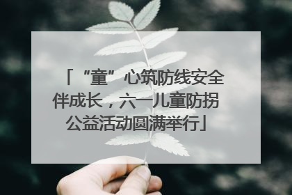“童”心筑防线安全伴成长，六一儿童防拐公益活动圆满举行