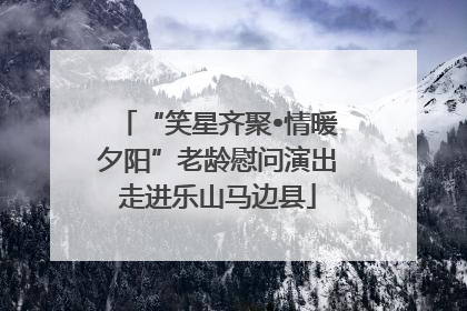 “笑星齐聚•情暖夕阳”老龄慰问演出走进乐山马边县