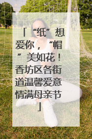 “纸”想爱你，“帽”美如花！香坊区各街道温馨爱意情满母亲节
