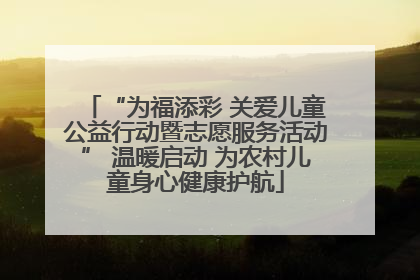 “为福添彩 关爱儿童公益行动暨志愿服务活动” 温暖启动 为农村儿童身心健康护航
