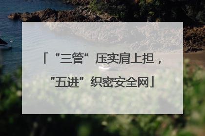 “三管”压实肩上担，“五进”织密安全网