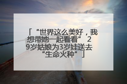 “世界这么美好，我想带她一起看看” 29岁姑娘为3岁娃送去“生命火种”