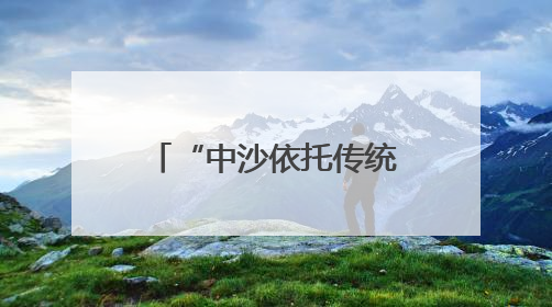 “中沙依托传统能源合作模式探索多元创新”