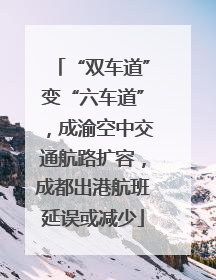 “双车道”变“六车道”，成渝空中交通航路扩容，成都出港航班延误或减少