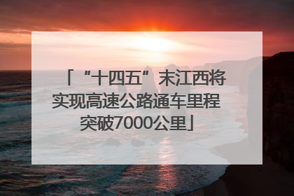 “十四五”末江西将实现高速公路通车里程突破7000公里