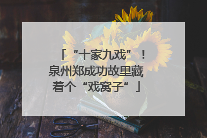 “十家九戏”！泉州郑成功故里藏着个“戏窝子”