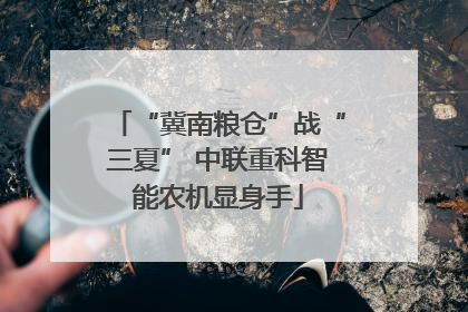 “冀南粮仓”战“三夏” 中联重科智能农机显身手