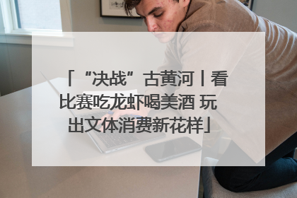 “决战”古黄河丨看比赛吃龙虾喝美酒 玩出文体消费新花样