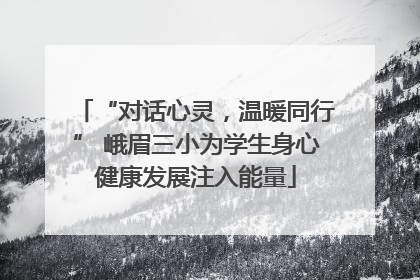 “对话心灵，温暖同行” 峨眉三小为学生身心健康发展注入能量