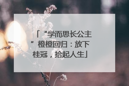 “学而思长公主”橙橙回归：放下桂冠，拾起人生