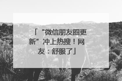 “微信朋友圈更新”冲上热搜！网友：舒服了