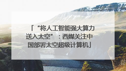 “将人工智能强大算力送入太空”：西媒关注中国部署太空超级计算机