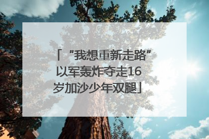 “我想重新走路” 以军轰炸夺走16岁加沙少年双腿