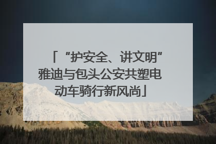 “护安全、讲文明”雅迪与包头公安共塑电动车骑行新风尚