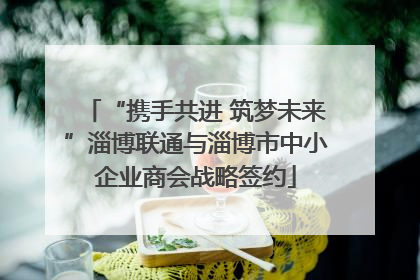 “携手共进 筑梦未来”淄博联通与淄博市中小企业商会战略签约