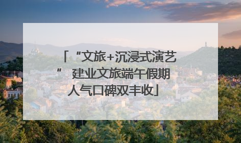 “文旅+沉浸式演艺” 建业文旅端午假期人气口碑双丰收