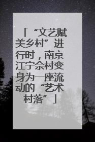“文艺赋美乡村”进行时，南京江宁佘村变身为一座流动的“艺术村落”