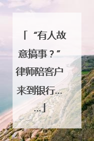 “有人故意搞事？”律师陪客户来到银行……