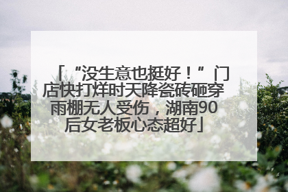 “没生意也挺好！”门店快打烊时天降瓷砖砸穿雨棚无人受伤，湖南90后女老板心态超好