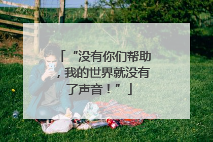 “没有你们帮助，我的世界就没有了声音！”