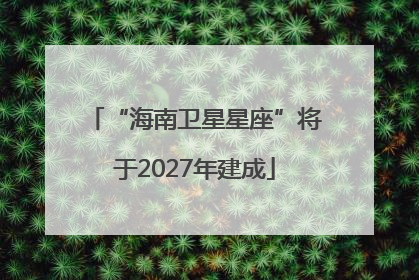 “海南卫星星座”将于2027年建成
