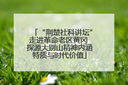 “荆楚社科讲坛”走进革命老区黄冈 探源大别山精神内涵特质与时代价值