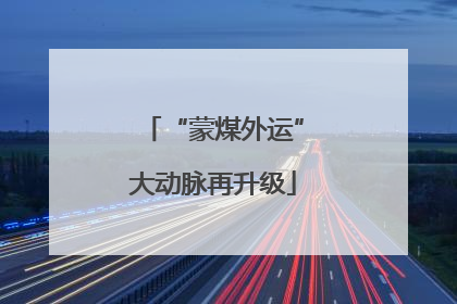 “蒙煤外运”大动脉再升级
