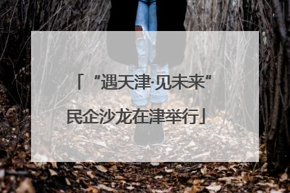 “遇天津·见未来”民企沙龙在津举行
