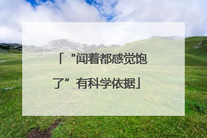 “闻着都感觉饱了”有科学依据