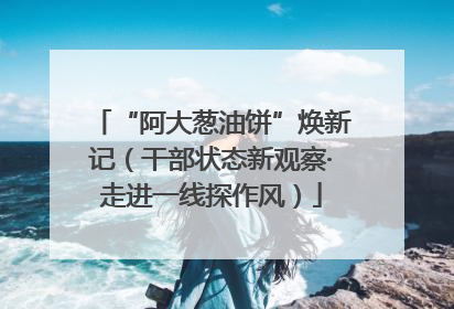 “阿大葱油饼”焕新记（干部状态新观察·走进一线探作风）