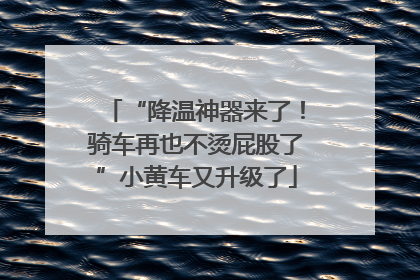 “降温神器来了！骑车再也不烫屁股了”小黄车又升级了