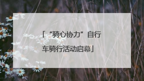 “骑心协力”自行车骑行活动启幕