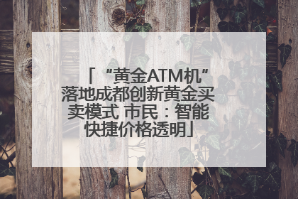 “黄金ATM机”落地成都创新黄金买卖模式 市民：智能快捷价格透明