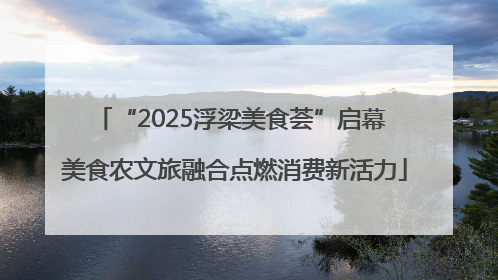“2025浮梁美食荟”启幕 美食农文旅融合点燃消费新活力