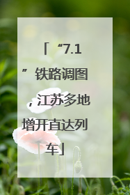 “7.1”铁路调图，江苏多地增开直达列车