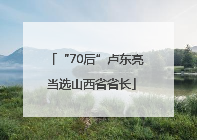 “70后”卢东亮当选山西省省长