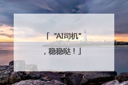 “AI司机”，稳稳哒！