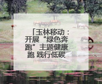 玉林移动：开展“绿色奔跑”主题健康跑 践行低碳发展理念