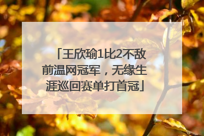 王欣瑜1比2不敌前温网冠军，无缘生涯巡回赛单打首冠