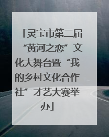 灵宝市第二届“黄河之恋”文化大舞台暨“我的乡村文化合作社”才艺大赛举办