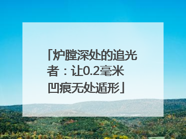 炉膛深处的追光者：让0.2毫米凹痕无处遁形