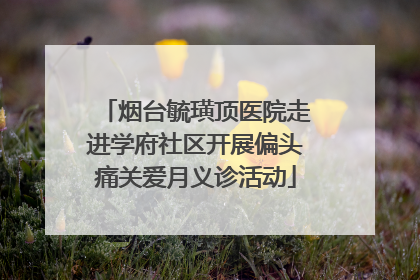 烟台毓璜顶医院走进学府社区开展偏头痛关爱月义诊活动