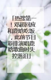 热搜第一！邓超回应和鹿晗吃饭，此前节目彩排演唱鹿晗歌曲时失控落泪